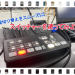 画面切り替えをスムーズに!スイッチャーを使ってみよう!